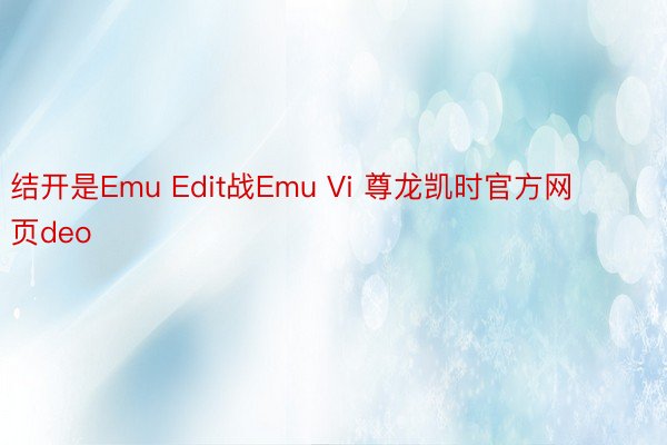 结开是Emu Edit战Emu Vi 尊龙凯时官方网页deo
