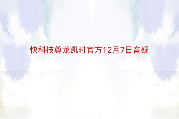 快科技尊龙凯时官方12月7日音疑