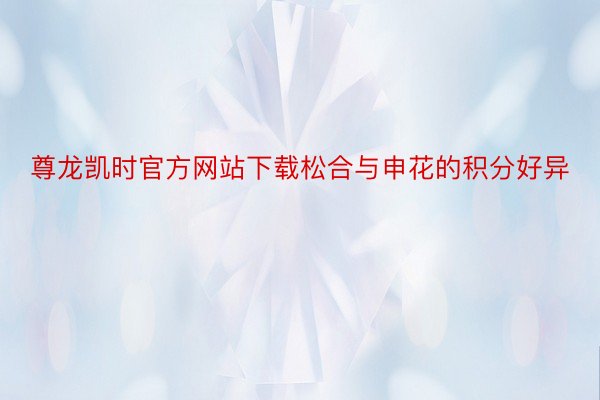 尊龙凯时官方网站下载松合与申花的积分好异