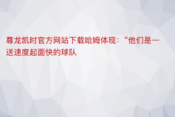 尊龙凯时官方网站下载哈姆体现：“他们是一送速度起面快的球队