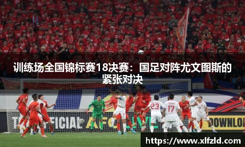 训练场全国锦标赛18决赛：国足对阵尤文图斯的紧张对决