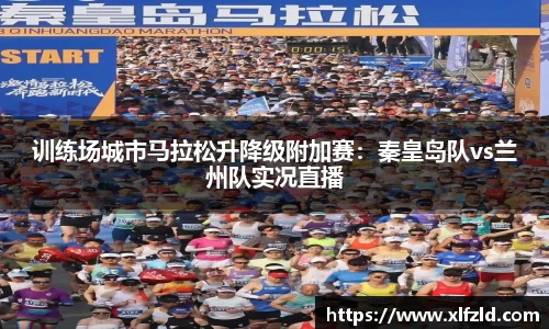 训练场城市马拉松升降级附加赛：秦皇岛队vs兰州队实况直播